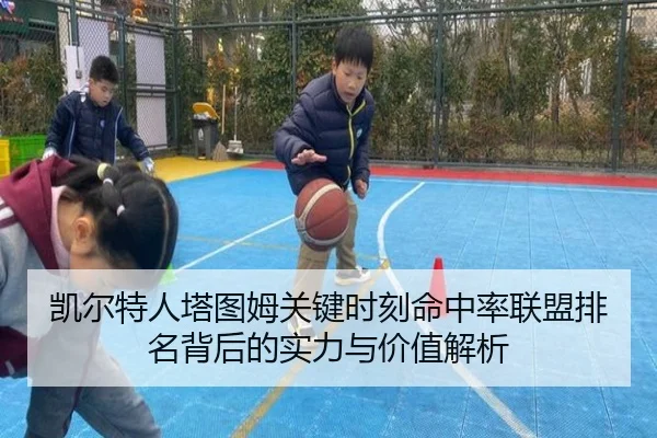 凯尔特人塔图姆关键时刻命中率联盟排名背后的实力与价值解析