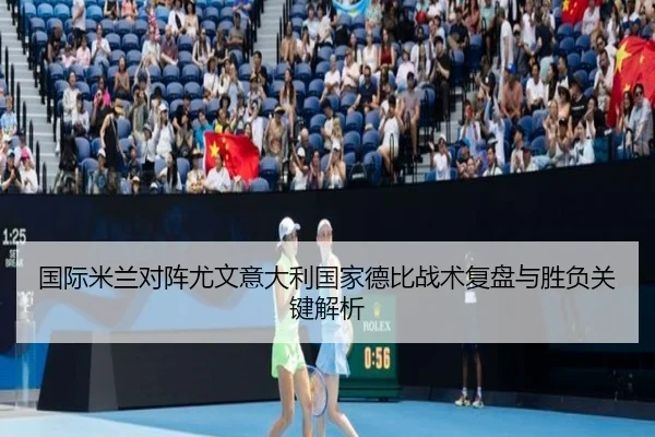 国际米兰对阵尤文意大利国家德比战术复盘与胜负关键解析
