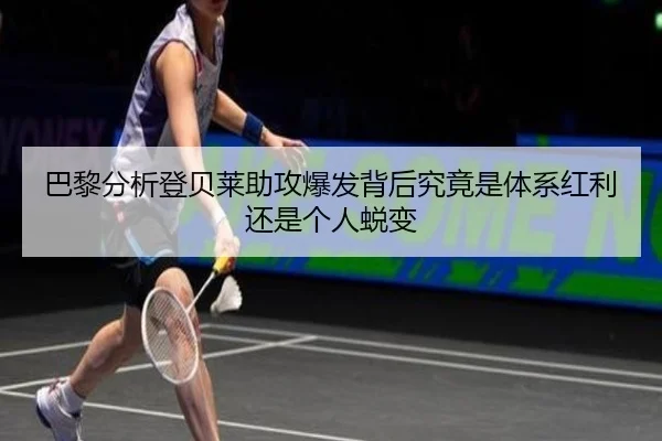 巴黎分析登贝莱助攻爆发背后究竟是体系红利还是个人蜕变