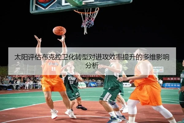 太阳评估布克控卫化转型对进攻效率提升的多维影响分析