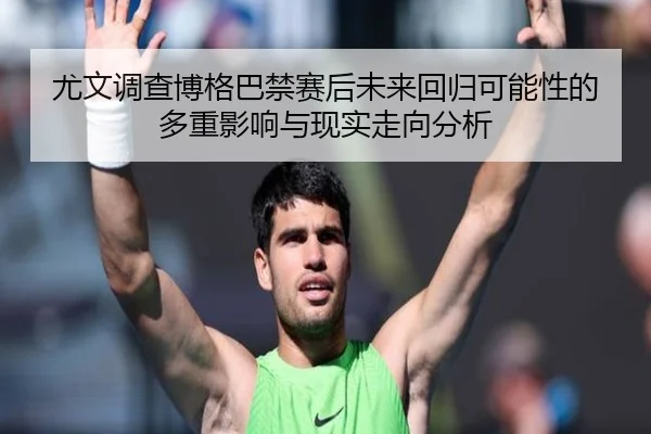 尤文调查博格巴禁赛后未来回归可能性的多重影响与现实走向分析